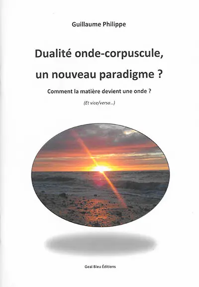 Dualité onde-corpuscule : un nouveau paradigme ? : comment la matière devient une onde ? (et vice versa)