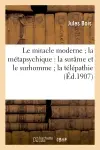 Le miracle moderne la métapsychique : la surâme et le surhomme la télépathie et les fantômes : des vivants rayons humains maisons hantées aventures d'un revenant un chapelet de voyantes..