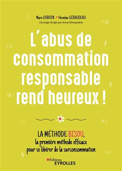 L'abus de consommation responsable rend heureux ! : la méthode BISOU, la première méthode efficace pour se libérer de la surconsommation