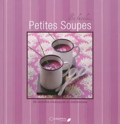 Petites soupes : 30 recettes classiques et inattendues