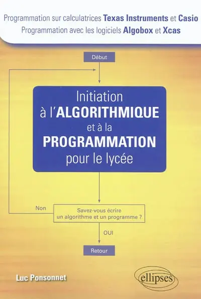 Initiation à l'algorithmique et à la programmation pour le lycée : programmation sur calculatrices Texas Instruments et Casio, programmation avec les logiciels Algobox et Xcas