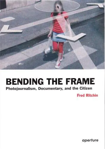 Bending the Frame Photojournalism, Documentary, and the Citizen