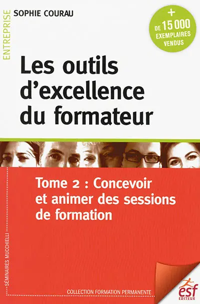 Les outils d'excellence du formateur. Vol. 2. Concevoir et animer des sessions de formation