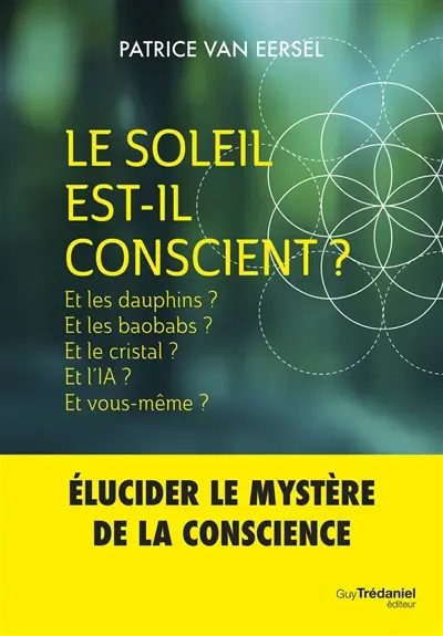 Le Soleil est-il conscient ? : et les dauphins ? et les baobabs ? et le cristal ? et l'IA ? et vous-même ?