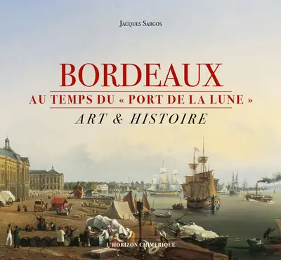 Bordeaux au temps du port de la Lune : art & histoire