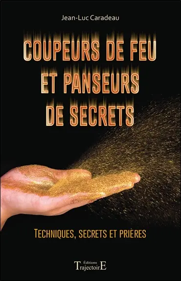 Coupeurs de feu et panseurs de secrets : techniques, secrets et prières