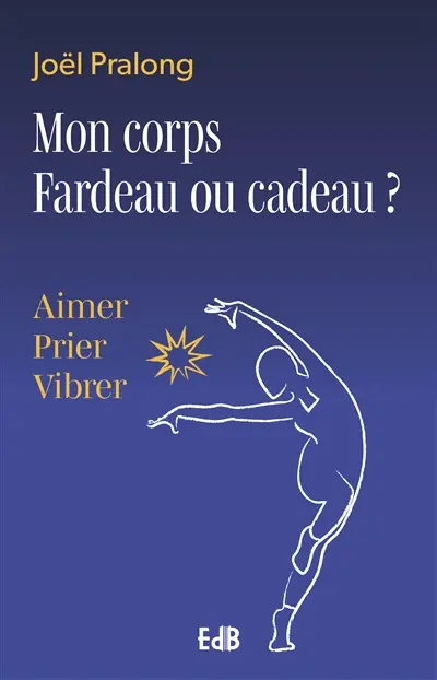 Mon corps, fardeau ou cadeau ? : aimer, prier, vibrer