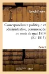 Correspondance politique et administrative, commencée au mois de mai 1814. 3e partie