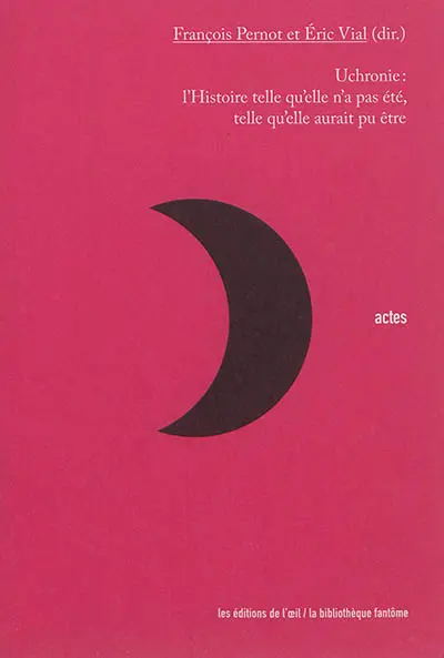 Uchronie : l'histoire telle qu'elle n'a pas été, telle qu'elle aurait pu être : journée d'étude organisée au Château de La Roche-Guyon, 7 décembre 2013, actes