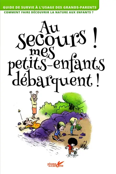 Au secours ! Mes petits-enfants débarquent ! : guide de survie à l'usage des grands-parents, comment faire découvrir la nature aux enfants ?