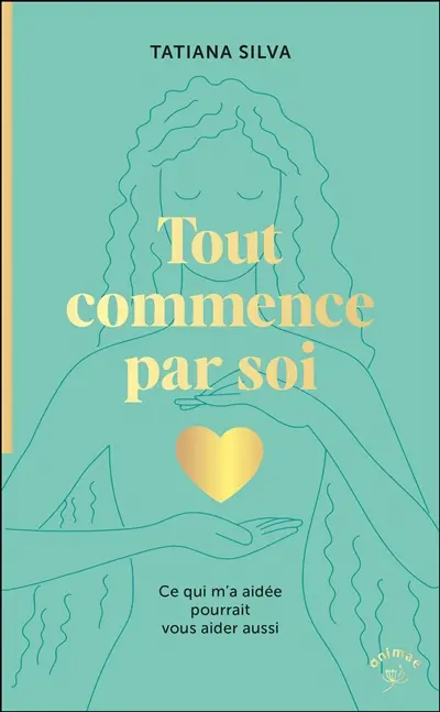 Tout commence par soi : ce qui m'a aidée pourrait vous aider aussi