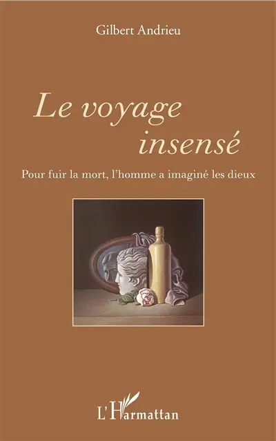 Le voyage insensé : pour fuir la mort, l'homme a imaginé les dieux