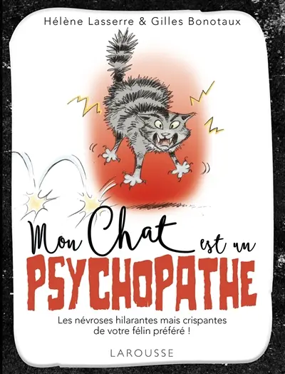 Mon chat est un psychopathe : les névroses hilarantes mais crispantes de votre félin préféré !