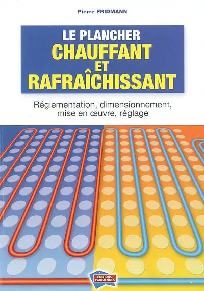 Le plancher chauffant et rafraîchissant : réglementation, dimensionnement, mise en oeuvre, réglage