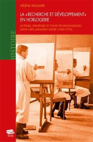 La recherche et développement en horlogerie : acteurs, stratégies et choix technologiques dans l'arc jurassien suisse (1900-1970)