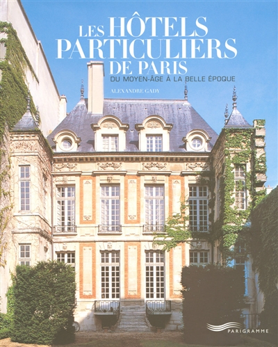 Les hôtels particuliers de Paris du Moyen Age à la Belle Epoque