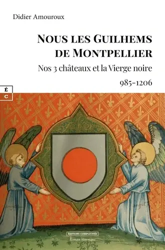 Nous les Guilhems de Montpellier : nos 3 châteaux et la Vierge noire, 985-1206 : roman historique