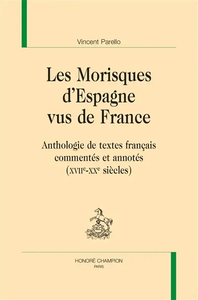 Les Morisques d'Espagne vus de France : anthologie de textes français commentés et annotés (XVIIe-XXe siècles)