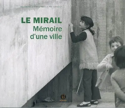 Le Mirail, mémoire d'une ville : histoire vécue du Mirail de sa conception à nos jours
