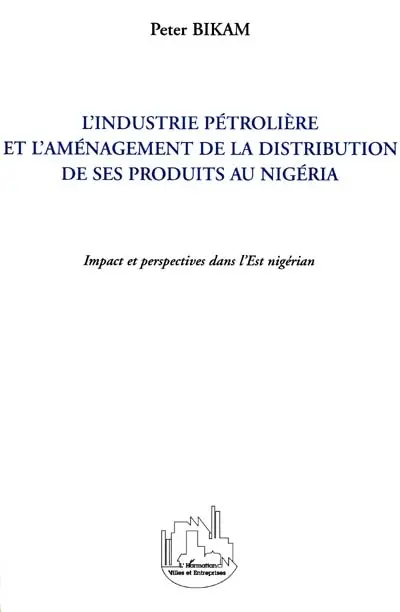 L'industrie pétrolière et l'aménagement de la distribution de ses produits au Nigeria : impact et perspectives dans l'Est nigérian
