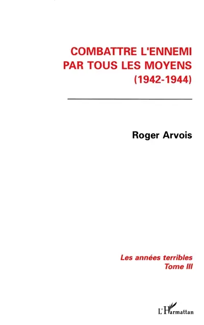 Les années terribles. Vol. 3. Combattre l'ennemi par tous les moyens : 1942-1944