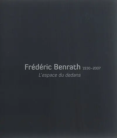 Frédéric Benrath, 1930-2007 : l'espace du dedans : exposition, La Tronche, Musée Hébert, du 26 juin au 2 novembre 2015