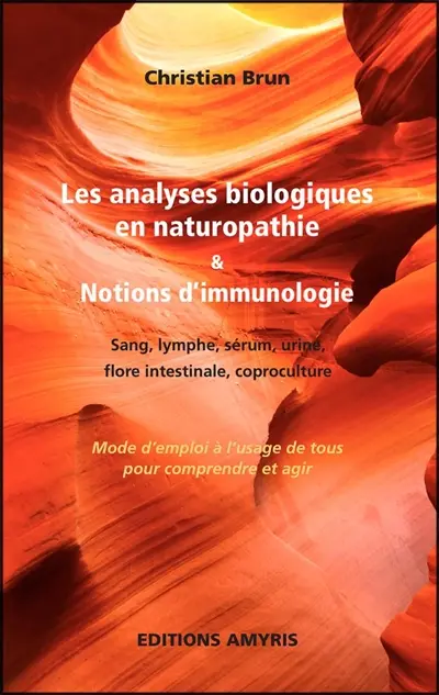 Les analyses biologiques en naturopathie & notions d'immunologie : sang, lymphe, sérum, urine, flore intestinale, coproculture : mode d'emploi à l'usage de tous pour comprendre et agir