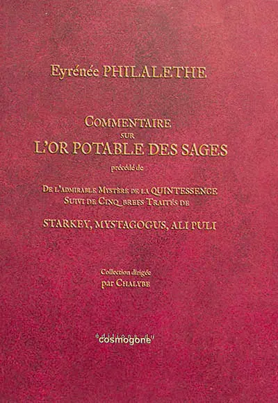 Commentaire sur L'or potable des sages. De l'admirable mystère de la quintessence. Cinq brefs traités de Starkey, Mystagogus, Ali Puli : dans lesquels sont clairement expliquées la nature composée et les qualités de la liqueur Alkaest de Paracelse et Van Helmont ou du sel régénéré