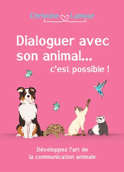 Dialoguer avec son animal... c'est possible ! : développer l'art de la communication animale
