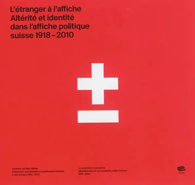 L'étranger à l'affiche, altérité et identité dans l'affiche politique suisse, 1918-2010. Fremdes auf dem Plakat, Anderssein und Identität auf politischen Plakaten in der Schweiz, 1918-2010. Lo straniero in cartellone, identità e alterità nei manifesti politici svizzeri, 1918-2010