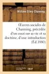 Oeuvres sociales de Channing, précédée d'un essai sur sa vie et sa doctrine : d'une introduction et de notices