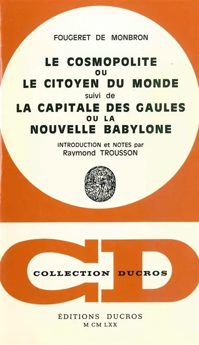 Le cosmopolite ou Le citoyen du monde. La capitale des Gaules ou La nouvelle Babylone