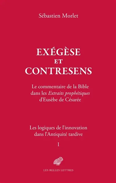 Les logiques de l'innovation dans l'Antiquité tardive. Vol. 1. Exégèse et contresens : le commentaire de la Bible dans les Extraits prophétiques d'Eusèbe de Césarée
