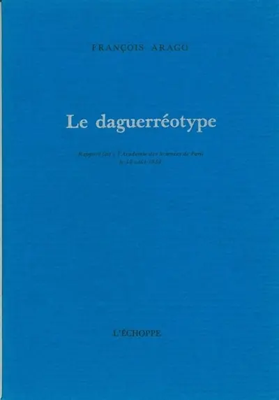 Le Daguerréotype : rapport fait à l'Académie des sciences de Paris, le 19 août 1839