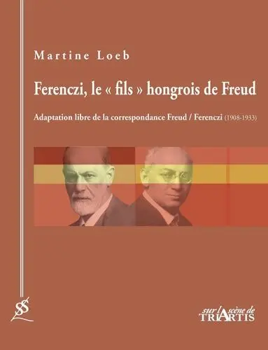Ferenczi, le "fils" hongrois de Freud : adaptation libre de la correspondance Freud-Ferenczi (1908-1933)