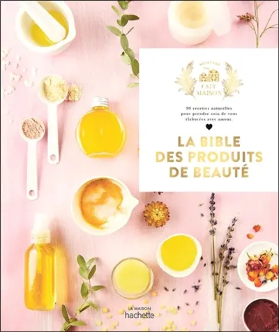 La bible des produits de beauté : 90 recettes naturelles pour prendre soin de vous élaborées avec amour