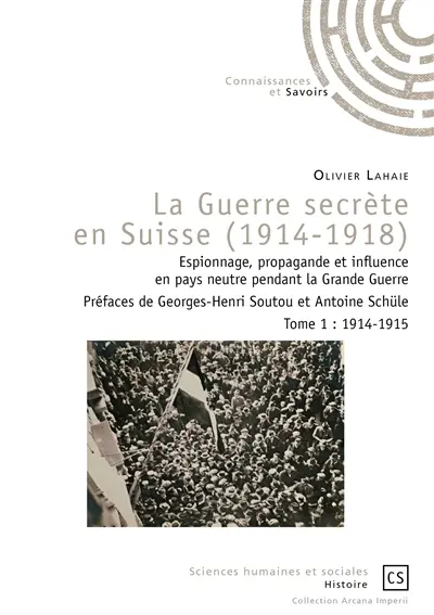 La guerre secrète en Suisse, 1914-1918 : espionnage, propagande et influence en pays neutre pendant la Grande Guerre. Vol. 1. 1914-1915