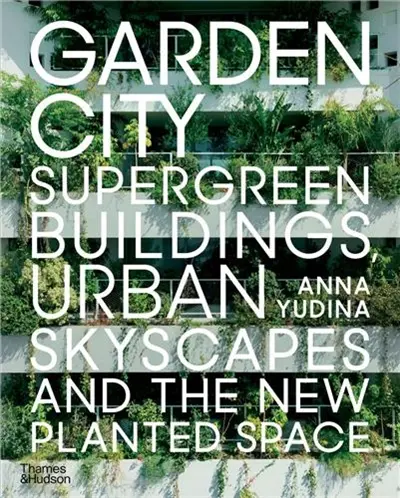 Garden City : Supergreen Buildings, Urban Skyscapes and the New Planted Space