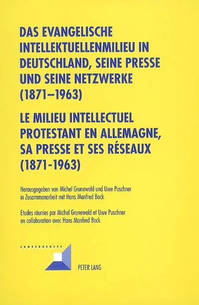 Das evangelische Intellektuellenmilieu in Deutschland, seine Presse und seine Netzwerke, 1871-1963. Le milieu intellectuel protestant en Allemagne, sa presse et ses réseaux, 1871-1963