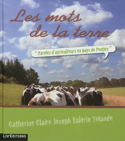 Les mots de la terre : paroles d'agriculteurs en pays de Pontivy : Catherine, Claire, Joseph, Valérie, Yolande