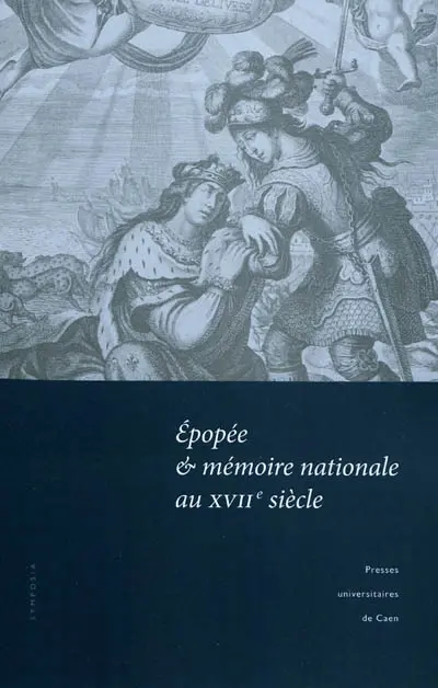 Epopée & mémoire nationale au XVIIe siècle : actes du colloque tenu à l'Université de Caen, 12-13 mars 2009