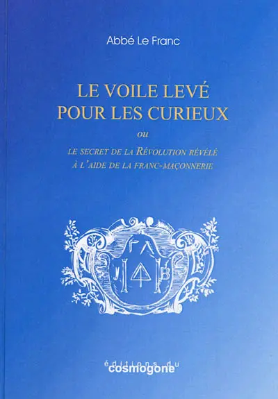 Le voile levé pour les curieux ou Le secret de la révolution révélé à l'aide de la franc-maçonnerie