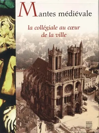 Mantes médiévale : la collégiale au coeur de la ville : exposition, Mantes-la-Jolie, Musée de l'Hôtel-Dieu, 17 déc. 2000-31 mai 2001