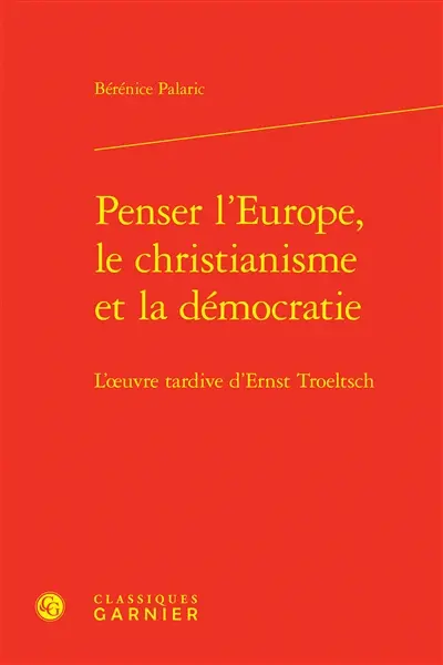 Penser l'Europe, le christianisme et la démocratie : l'oeuvre tardive d'Ernst Troeltsch