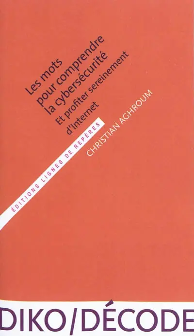 Les mots pour comprendre la cybersécurité : et profiter sereinement d'Internet