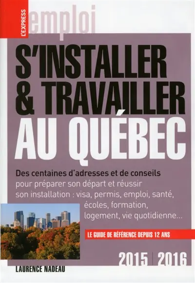 S'installer & travailler au Québec, 2015-2016 : des centaines d'adresses et de conseils pour préparer son départ et réussir son installation : visa, permis, emploi, santé, écoles, formation, logement, vie quotidienne...