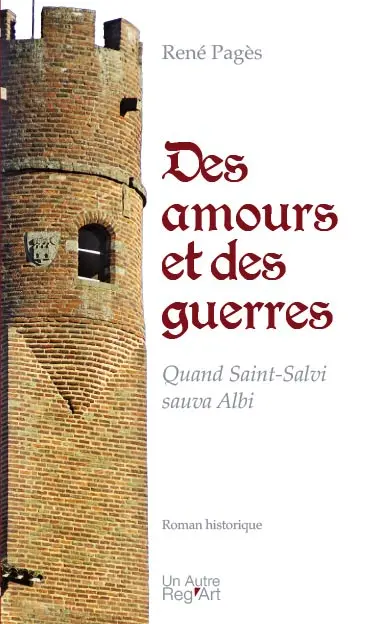Des amours et des guerres : quand saint Salvi sauva Albi : roman historique