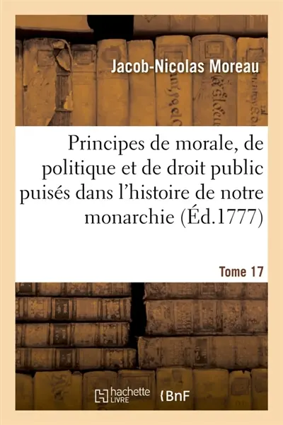 Principes de morale, de politique et de droit public puisés dans l'histoire de notre monarchie : ou Discours sur l'histoire de France. Tome 17