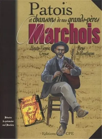 Patois et chansons de nos grands-pères marchois : Haute-Vienne, Creuse, Pays de Montluçon