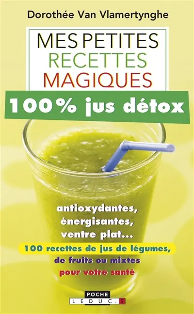 Mes petites recettes magiques 100 % jus détox : antioxydantes, énergisantes, ventre plat... : 100 recettes de jus de légumes, de fruits ou mixtes pour votre santé